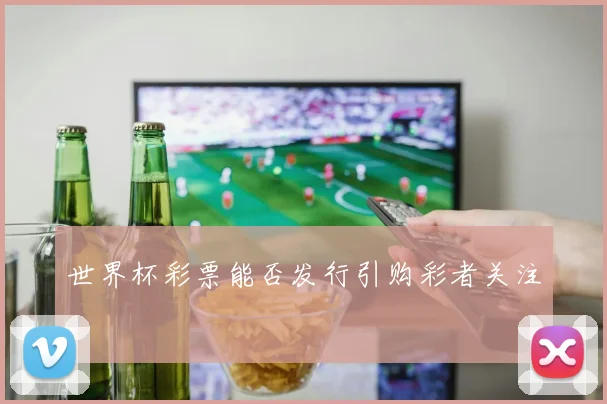 世界杯彩票能否发行引购彩者关注