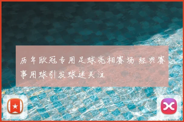 历年欧冠专用足球亮相赛场 经典赛事用球引发球迷关注