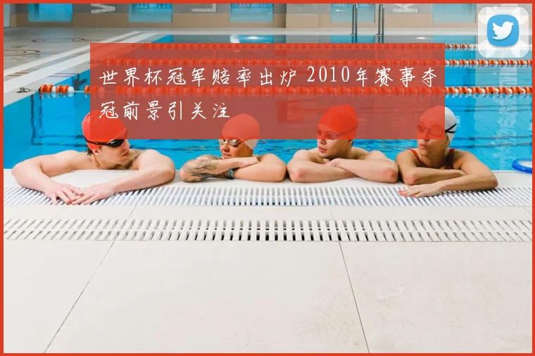 世界杯冠军赔率出炉 2010年赛事夺冠前景引关注