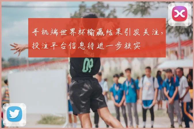 手机端世界杯输赢结果引发关注,投注平台信息待进一步核实
