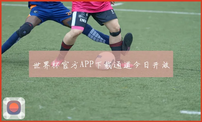 世界杯官方APP下载通道今日开放