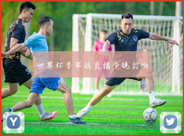 世界杯季军战直播今晚打响